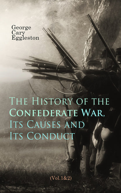 George Cary Eggleston - The History of the Confederate War, Its Causes and Its Conduct (Vol.1&2)