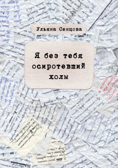 Обложка книги Я без тебя осиротевший холм, Ульяна Дмитриевна Сенцова