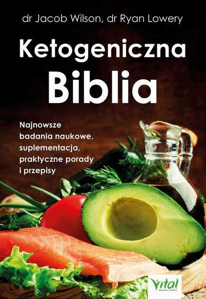 dr Jacob Wilson — Ketogeniczna Biblia. Najnowsze badania naukowe, suplementacja, praktyczne porady i przepisy