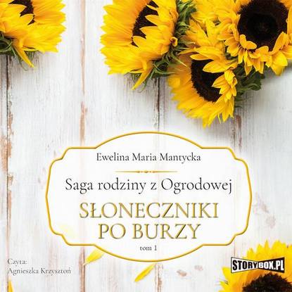 Ewelina Maria Mantycka - Saga rodziny z Ogrodowej. Tom 1. Słoneczniki po burzy