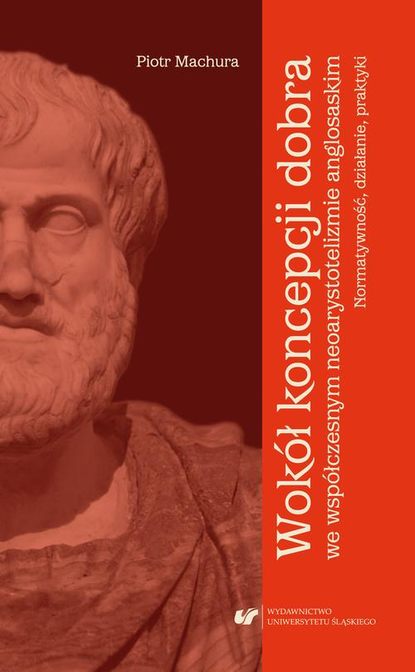 Piotr Machura - Wokół koncepcji dobra we współczesnym neoarystotelizmie anglosaskim: normatywność, działanie, praktyki