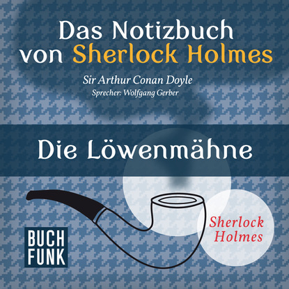Артур Конан Дойл - Sherlock Holmes - Das Notizbuch von Sherlock Holmes: Die Löwenmähne (Ungekürzt)