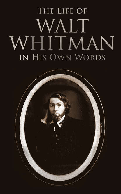 Walt Whitman - The Life of Walt Whitman in His Own Words
