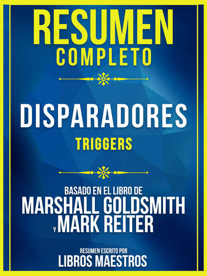 Libros Maestros - Resumen Completo: Disparadores (Triggers) - Basado En El Libro De Marshall Goldsmith Y Mark Reiter