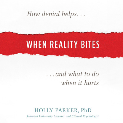 Holly Parker PhD — When Reality Bites - How Denial Helps and What to Do When It Hurts (Unabridged)