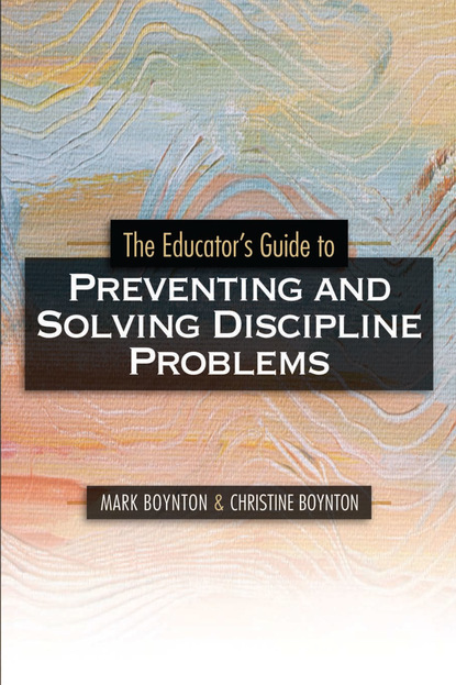 Mark Boynton - The Educator's Guide to Preventing and Solving Discipline Problems