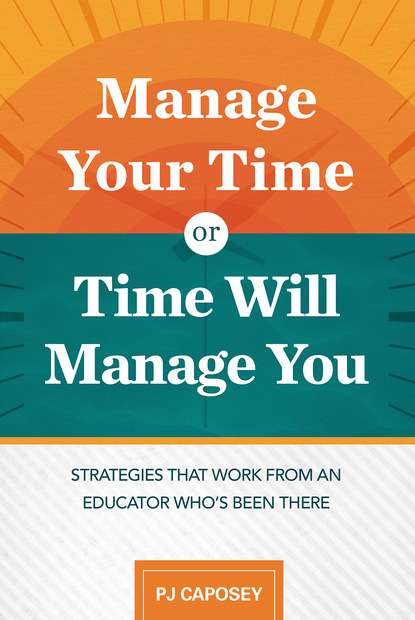 PJ Caposey - Manage Your Time or Time Will Manage You: Strategies That Work from an Educator Who's Been There