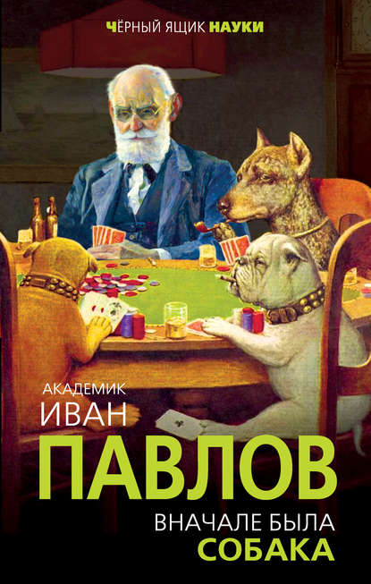 Иван Петрович Павлов - Вначале была собака. Двадцать лет экспериментов