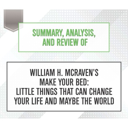 Ксюша Ангел - Summary, Analysis, and Review of William H. McRaven's Make Your Bed: Little Things That Can Change Your Life and Maybe the World (Unabridged)