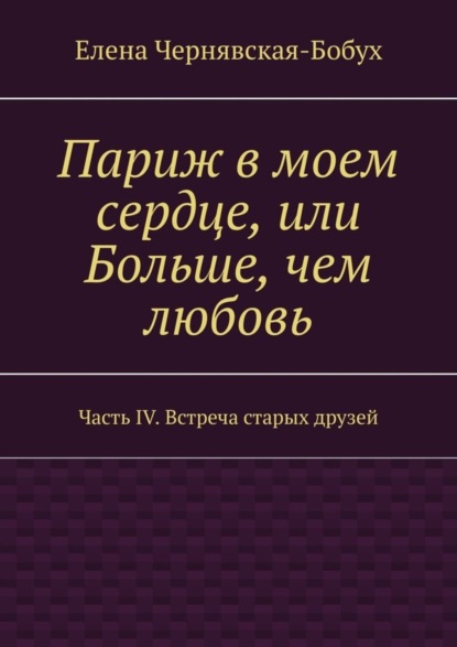 

Париж в моем сердце, или Больше, чем любовь. Часть IV. Встреча старых друзей