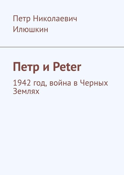 Пётр Николаевич Илюшкин - Петр и Peter. 1942 год, война в Черных Землях