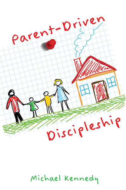 Michael F Kennedy Jr. - Parent-Driven Discipleship