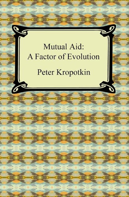 

Mutual Aid: A Factor of Evolution