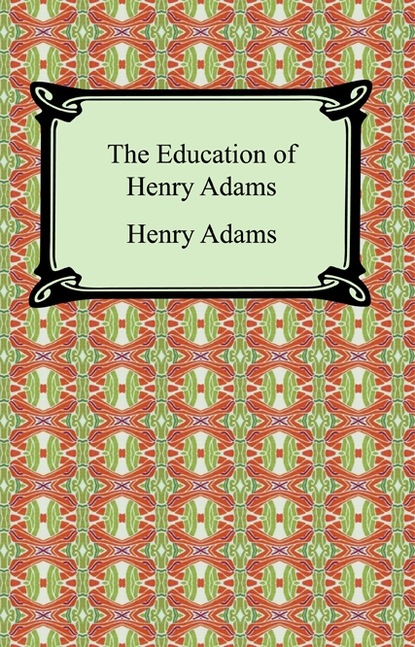 Henry  Adams - The Education of Henry Adams