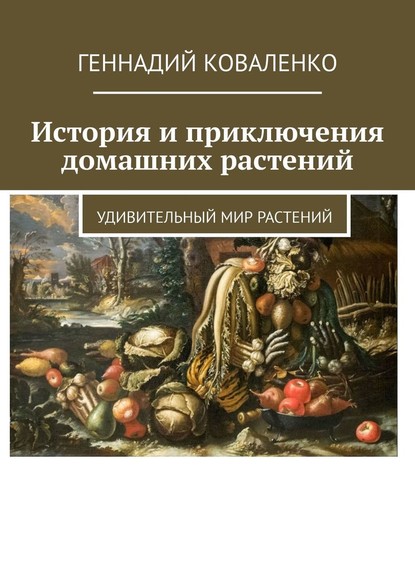 Геннадий Коваленко - История и приключения домашних растений. Удивительный мир растений