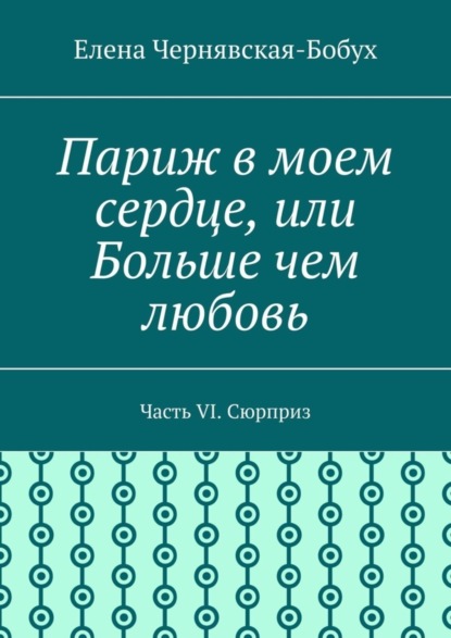 Париж в моем сердце, или Больше чем любовь. Часть VI. Сюрприз - Чернявская-Бобух Елена