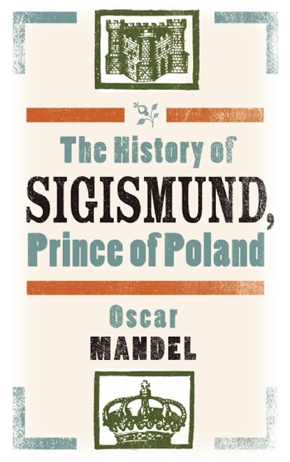 Oscar Mandel — The History of Sigismund, Prince of Poland