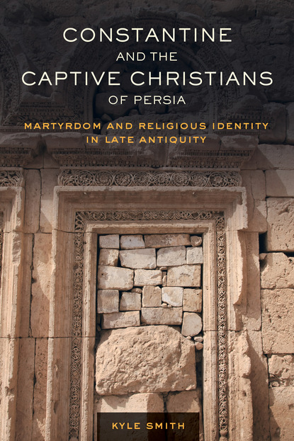 Kyle Smith - Constantine and the Captive Christians of Persia