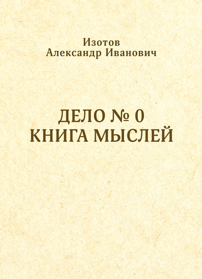 Александр Изотов - Дело № 0. Книга мыслей