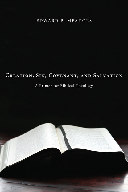 Edward P. Meadors - Creation, Sin, Covenant, and Salvation