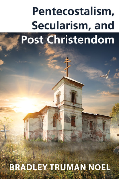 Bradley Truman Noel - Pentecostalism, Secularism, and Post Christendom