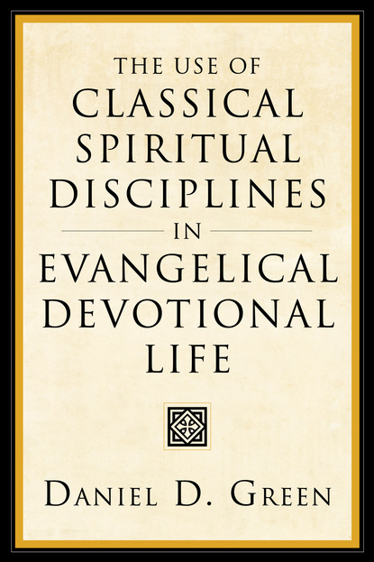 Daniel D. Green - The Use of Classical Spiritual Disciplines in Evangelical Devotional Life