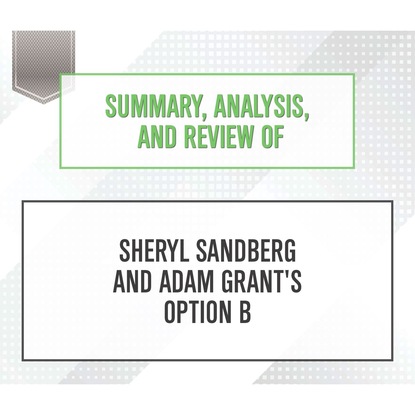 Summary, Analysis, and Review of Sheryl Sandberg and Adam Grant's Option B (Unabridged) (Start Publishing Notes). 