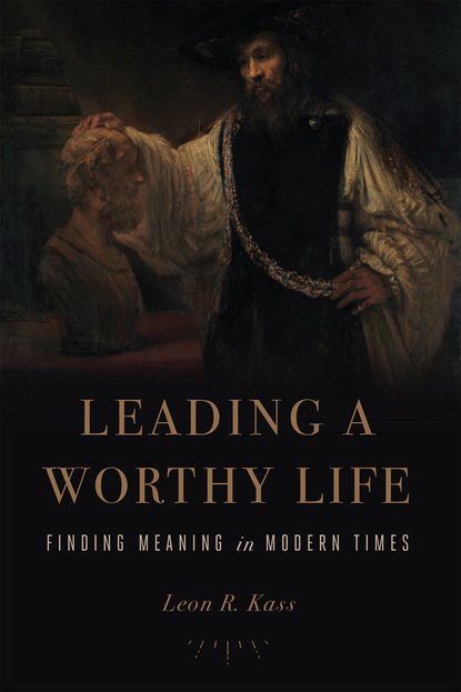 Leon R. Kass - Leading a Worthy Life