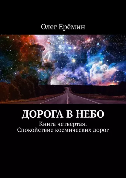 Обложка книги Дорога в небо. Книга четвертая. Спокойствие космических дорог, Олег Ерёмин