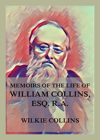 Уилки Коллинз — Memoirs of the Life of William Collins, Esq., R.A. 