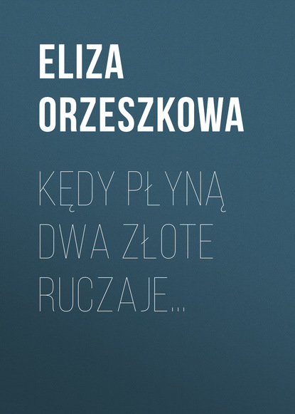 Eliza Orzeszkowa — Kędy płyną dwa złote ruczaje…