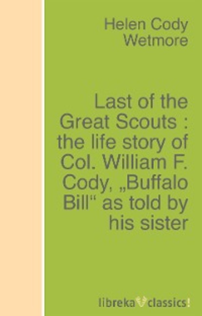 Last of the Great Scouts : the life story of Col. William F. Cody, Buffalo Bill as told by his sister
