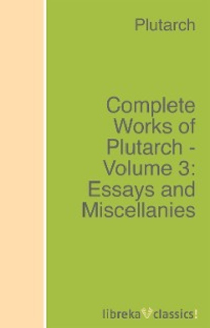 Plutarch - Complete Works of Plutarch - Volume 3: Essays and Miscellanies