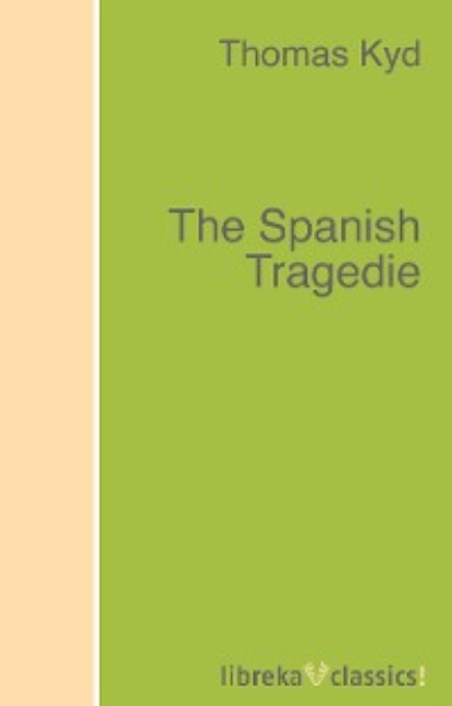 Thomas  Kyd - The Spanish Tragedie