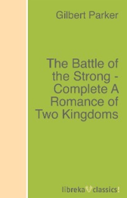Gilbert Parker - The Battle of the Strong - Complete A Romance of Two Kingdoms