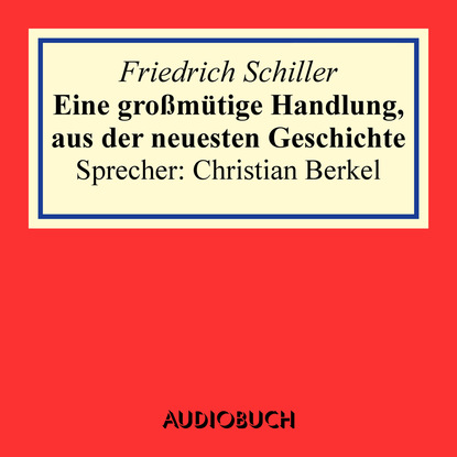 Friedrich Schiller - Eine großmütige Handlung, aus der neuesten Geschichte