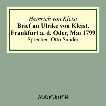 Heinrich von Kleist - Brief an Ulrike von Kleist, Frankfurt a. d. Oder, Mai 1799 (gekürzt)