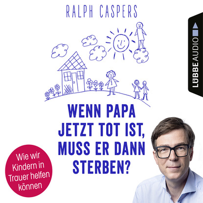

Wenn Papa jetzt tot ist, muss er dann sterben - Wie wir Kindern in Trauer helfen können (Ungekürzt)