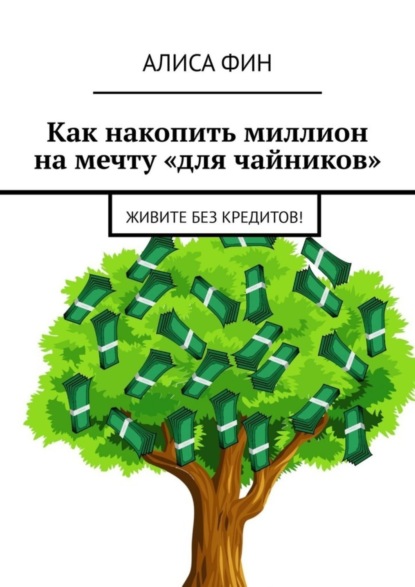 Алиса Фин - Как накопить миллион на мечту «для чайников». Живите без кредитов!