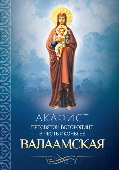 Группа авторов - Акафист Пресвятой Богородице в честь иконы Ее Валаамская