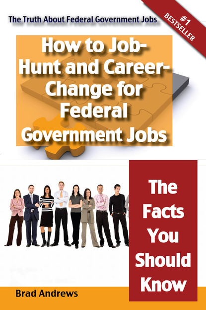 Brad Andrews - The Truth About Federal Government Jobs - How to Job-Hunt and Career-Change for Federal Government Jobs - The Facts You Should Know