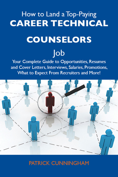 Cunningham Patrick - How to Land a Top-Paying Career technical counselors Job: Your Complete Guide to Opportunities, Resumes and Cover Letters, Interviews, Salaries, Promotions, What to Expect From Recruiters and More