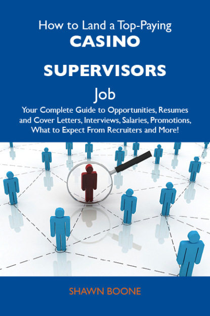 Boone Shawn - How to Land a Top-Paying Casino supervisors Job: Your Complete Guide to Opportunities, Resumes and Cover Letters, Interviews, Salaries, Promotions, What to Expect From Recruiters and More