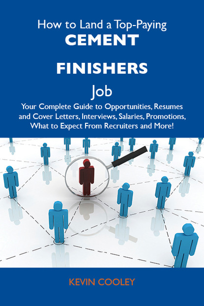 Cooley Kevin - How to Land a Top-Paying Cement finishers Job: Your Complete Guide to Opportunities, Resumes and Cover Letters, Interviews, Salaries, Promotions, What to Expect From Recruiters and More