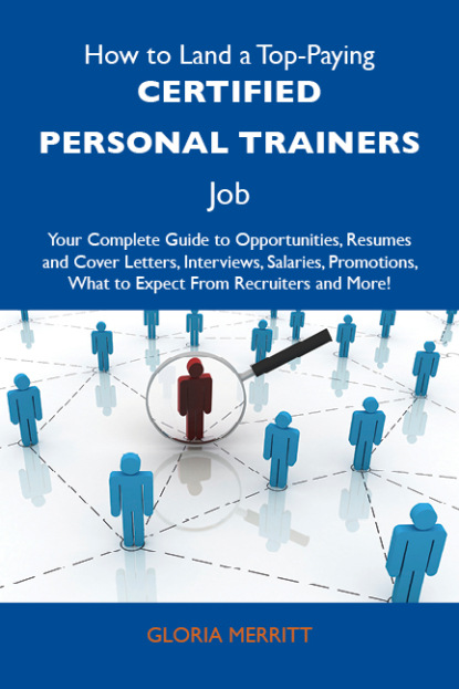 Merritt Gloria - How to Land a Top-Paying Certified personal trainers Job: Your Complete Guide to Opportunities, Resumes and Cover Letters, Interviews, Salaries, Promotions, What to Expect From Recruiters and More