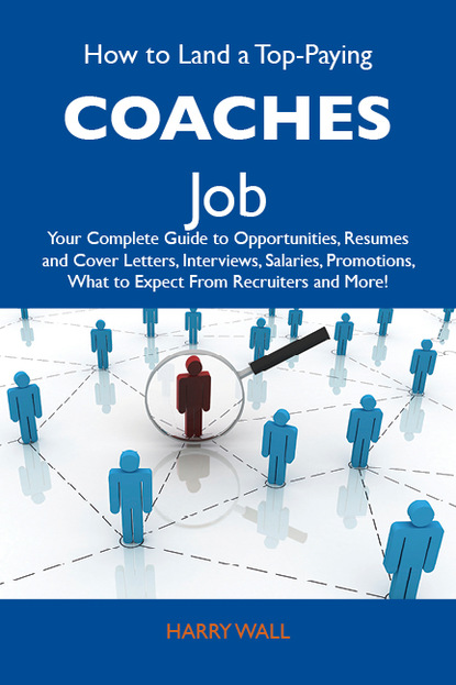 Wall Harry - How to Land a Top-Paying Coaches Job: Your Complete Guide to Opportunities, Resumes and Cover Letters, Interviews, Salaries, Promotions, What to Expect From Recruiters and More