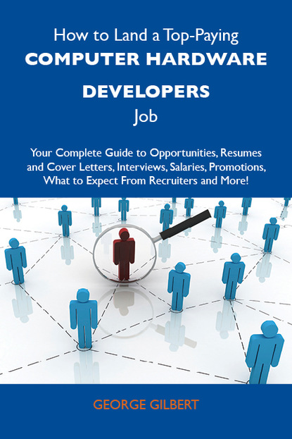 Gilbert Scott George - How to Land a Top-Paying Computer hardware developers Job: Your Complete Guide to Opportunities, Resumes and Cover Letters, Interviews, Salaries, Promotions, What to Expect From Recruiters and More