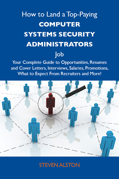 Alston Steven - How to Land a Top-Paying Computer systems security administrators Job: Your Complete Guide to Opportunities, Resumes and Cover Letters, Interviews, Salaries, Promotions, What to Expect From Recruiters and More