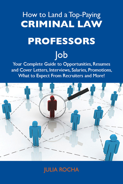 Rocha Julia - How to Land a Top-Paying Criminal law professors Job: Your Complete Guide to Opportunities, Resumes and Cover Letters, Interviews, Salaries, Promotions, What to Expect From Recruiters and More