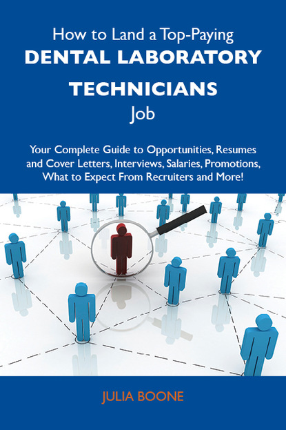 Boone Julia - How to Land a Top-Paying Dental laboratory technicians Job: Your Complete Guide to Opportunities, Resumes and Cover Letters, Interviews, Salaries, Promotions, What to Expect From Recruiters and More